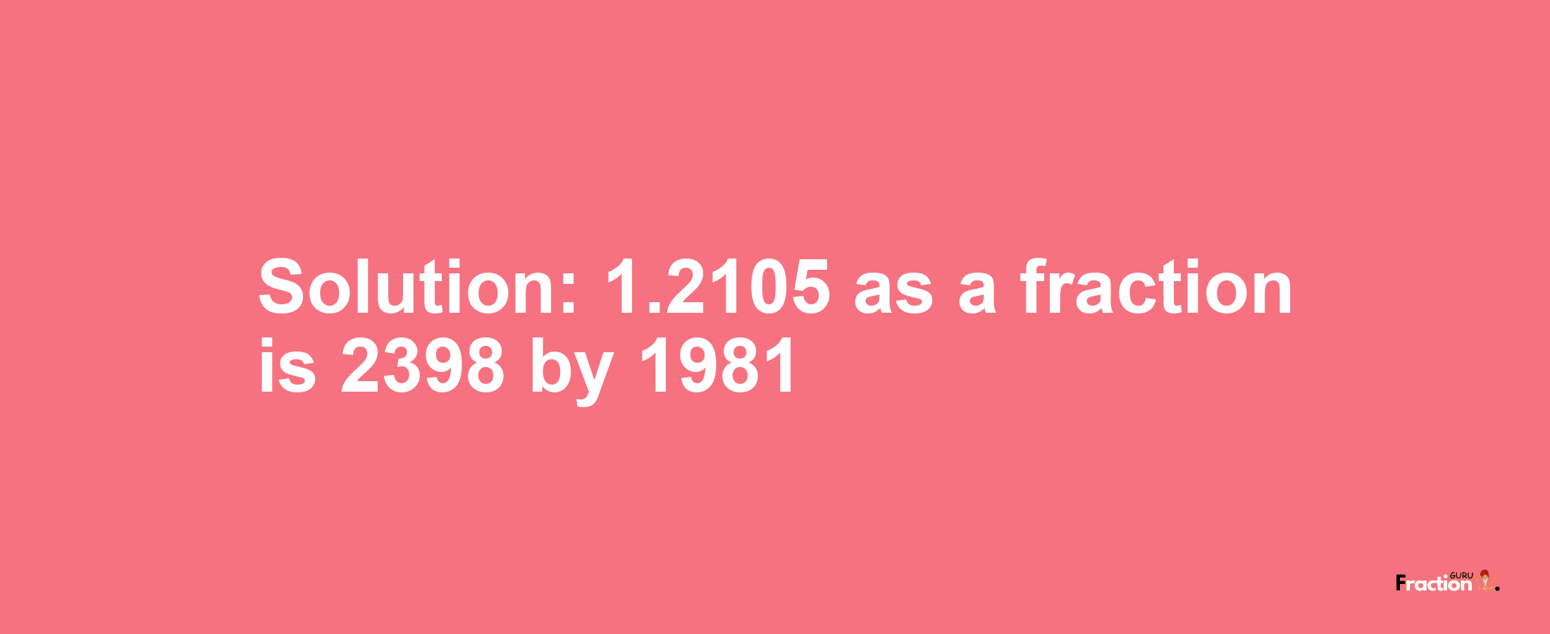 Solution:1.2105 as a fraction is 2398/1981